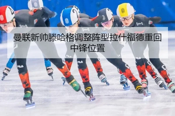 曼联新帅滕哈格调整阵型拉什福德重回中锋位置